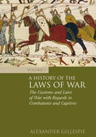 A History of the Laws of War: Volume 1: The Customs and Laws of War with Regards to Combatants and Captives 1849462046 Book Cover