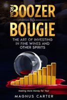 From Boozer to Bougie: The Art of Investing in Fine Wines and other Spirits: Making More Money for You! B0CGM8W2R1 Book Cover