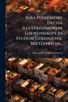 Iura Possessorii Decisa Illustrissimorum Loewenhaupt In Feudum Coloniense Bretzenheim... 1270804510 Book Cover