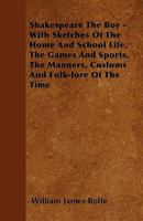 Shakespeare the Boy; With Sketches of the Home and School Life, the Games and Sports, the Manners, Customs and Folk-lore of the Time 0469320796 Book Cover