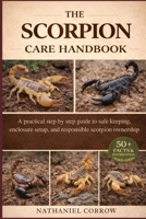 THE SCORPION CARE HANDBOOK: A practical step by step guide to safe keeping enclosure setup and responsible scorpion ownership B0GJQGWWTY Book Cover