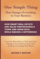 One Simple Thing That Changes Everything in Your Business: How Smart Real Estate: Learn the Must-Haves to Kick Start Real Change in Your Real Estate, Sales Business (and Life!) and Have Everything Tha 1478385073 Book Cover