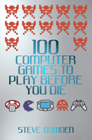 100 Computer Games to Play Before You Die 1843583097 Book Cover