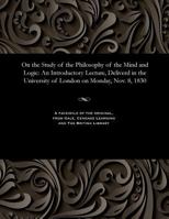 On the Study of the Philosophy of the Mind and Logic: An Introductory Lecture, Deliverd in the University of London on Monday, Nov. 8, 1830 153580825X Book Cover