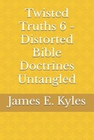 Twisted Truths 6 - Distorted Bible Doctrines Untangled (Twisted Truths: Distorted Bible Doctrines Untangled B0FR1G9NRF Book Cover