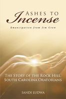 Ashes to Incense: Emancipation from Jim Crow: The Story of the Rock Hill, South Carolina Oratorians 1524591459 Book Cover