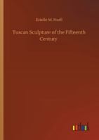 Tuscan sculpture of the fifteenth century;: A collection of sixteen pictures reproducing works by Donatello, the Della Robbia, Mina da Fiesole, and others, 1517071259 Book Cover