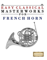 Easy Classical Masterworks for French Horn: Music of Bach, Beethoven, Brahms, Handel, Haydn, Mozart, Schubert, Tchaikovsky, Vivaldi and Wagner 997493205X Book Cover