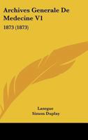 Archives Generale De Medecine V1: 1873 (1873) 1166072185 Book Cover