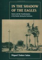 In the Shadow of the Eagles: Sonora and the Transformation of the Border During the Porfiriato 0520201299 Book Cover