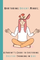 Nurturing Bright Minds: A Parent's Guide to Fostering Positive Thinking in Kids B0CMZWRGCH Book Cover