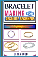 BRACELET MAKING FOR ABSOLUTE BEGINNERS: Master the Art of Bracelet Making with Simple Techniques and Fun DIY Projects B0DYZ3FBD9 Book Cover