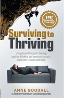 Surviving to Thriving: Using hypnotherapy to develop positive thinking and overcome anxiety, addictions, trauma and more 0645197068 Book Cover