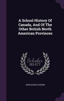 A School History of Canada, and of the Other British North American Provinces 116592109X Book Cover