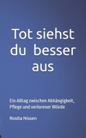 Tot siehst du besser aus: Ein Alltag zwischen Abhängigkeit, Pflege und verlorener Würde (German Edition) B0GXT64Y2Z Book Cover