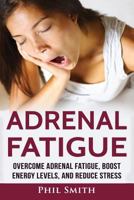Adrenal Fatigue: Overcome Adrenal Fatigue Syndrome, Boost Energy Levels, and Reduce Stress 153715317X Book Cover