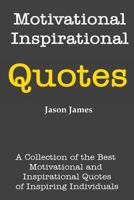 Motivational and Inspirational Quotes: A Collection of the Best Motivational and Inspirational Quotes of Inspiring Individuals 1500393657 Book Cover