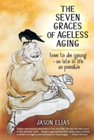 The Seven Graces of Ageless Aging: How To Die Young as Late in Life as Possible 0996654232 Book Cover