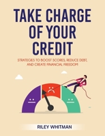 Take Charge of Your Credit : Strategies to Boost Scores, Reduce Debt, and Create Financial Freedom 1968418474 Book Cover