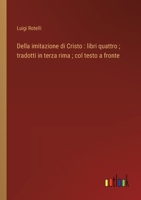 Della imitazione di Cristo: libri quattro; tradotti in terza rima; col testo a fronte (Italian Edition) 3368716646 Book Cover