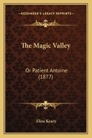 The Magic Valley: Or Patient Antoine 1164876619 Book Cover
