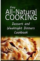 Easy All-Natural Cooking - Dessert and Weeknight Dinners Cookbook: Easy Healthy Recipes Made with Natural Ingredients 1500274607 Book Cover