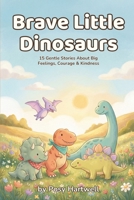 Brave Little Dinosaurs: 15 Gentle Bedtime Stories About Big Feelings, Courage & Kindness | Social Emotional Learning for Kids Ages 5-8 (Brave Little Stories) B0H7YZCGWL Book Cover