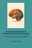 Integrated: The New Science of Personal Stability & Relationships: How Emotional Integration Rewires Your Brain, Strengthens your Relationships, and Restores Your Well-Being B0GFW7RF61 Book Cover