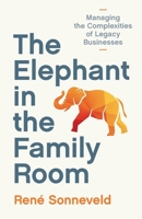 The Elephant in the Family Room: Managing the Complexities of Legacy Businesses 9915430930 Book Cover