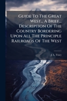 Guide to the Great West... a Brief... Description of the Country Bordering Upon All the Principle Railroads of the West 1174986611 Book Cover