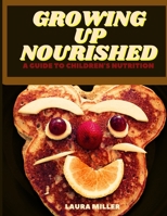 GROWING UP NURISHED: A Guide To Children's Nutrition B0CFCPFTBW Book Cover