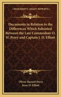 Documents in Relation to the Differences Which Subsisted Between the Late Commodore O. H. Perry and Captain J. D. Elliott 0548472319 Book Cover