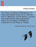 The Plays of William Shakspeare. To which are added notes by S. Johnson and G. Steevens. A new edition, revised and augmented, with a glossarial ... Dodsley's Collection of Old Plays [I. Reed]. 1241132208 Book Cover