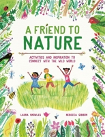 A Friend to Nature: Activities and Inspiration to Connect With the Wild World 1913519201 Book Cover