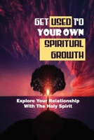 Get Used To Your Own Spiritual Growth: Explore Your Relationship With The Holy Spirit: The Entire Range Of Spiritual Gifts B099C8F5GS Book Cover