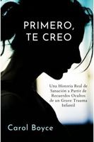 PRIMERO, TE CREO: Una Historia Real de Sanación a Partir de Recuerdos Ocultos de un Grave Trauma Infantil (Spanish Edition) B0GSMX33BT Book Cover