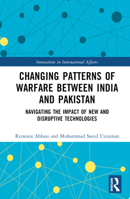 Changing Patterns of Warfare Between India and Pakistan: Navigating the Impact of New and Disruptive Technologies B0BY3JYP4C Book Cover