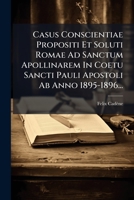 Casus Conscientiae Propositi Et Soluti Romae Ad Sanctum Apollinarem In Coetu Sancti Pauli Apostoli Ab Anno 1895-1896... (Latin Edition) 1024668541 Book Cover