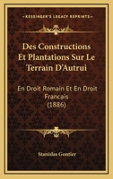 Des Constructions Et Plantations Sur Le Terrain D'Autrui: En Droit Romain Et En Droit Francais (1886) 1166747654 Book Cover