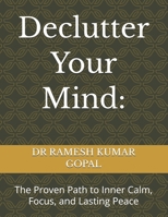 Declutter Your Mind:: The Proven Path to Inner Calm, Focus, and Lasting Peace B0G5DX873K Book Cover