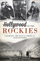 Hollywood of the Rockies:: Colorado, the West and America's Film Pioneers 1609497430 Book Cover