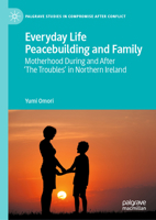 Everyday Life Peacebuilding and Family: Motherhood During and After 'The Troubles' in Northern Ireland (Palgrave Studies in Compromise after Conflict) 3031744098 Book Cover