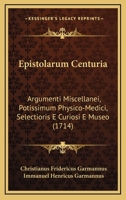 Epistolarum Centuria: Argumenti Miscellanei, Potissimum Physico-Medici, Selectioris E Curiosi E Museo (1714) 1166201120 Book Cover