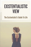 Existentialistic View: The Existentialist’s Guide To Life: Existential Psychotherapy Philosophy And Practice B097SN3GBL Book Cover