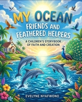 MY OCEAN FRIENDS AND FEATHERED HELPERS: A CHILDREN’S STORYBOOK OF FAITH AND CREATION B0H9M8YQX8 Book Cover