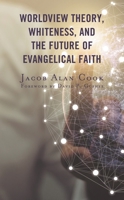 Worldview Theory, Whiteness, and the Future of Evangelical Faith 1978708211 Book Cover