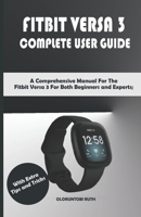 FITBIT VERSA 3 COMPLETE USER GUIDE: A Comprehensive Manual For The Fitbit Versa 3 For Both Beginners and Experts; With Extra Tips and Tricks B08L6QHFMH Book Cover