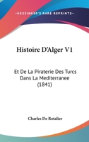 Histoire D'Alger V1: Et De La Piraterie Des Turcs Dans La Mediterranee (1841) 1160106290 Book Cover
