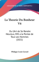 La Theorie Du Bonheur V6: Ou L'Art de Se Rendre Heureux, MIS a la Portee de Tous Les Hommes (1821) 1160151237 Book Cover