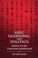 Way, Learning, and Politics: Essays on the Confucian Intellectual (Suny Series in Chinese Philosophy and Culture) 0791417751 Book Cover